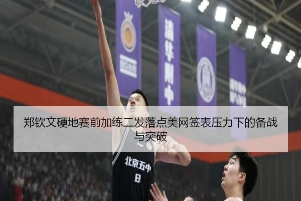 郑钦文硬地赛前加练二发落点美网签表压力下的备战与突破