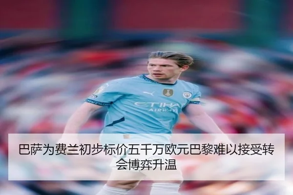巴萨为费兰初步标价五千万欧元巴黎难以接受转会博弈升温